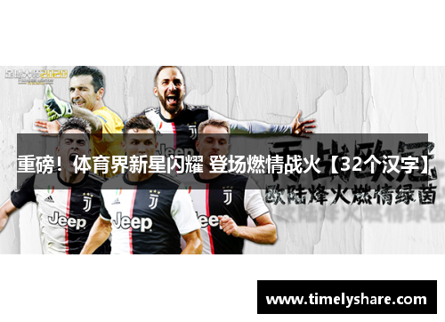 重磅！体育界新星闪耀 登场燃情战火【32个汉字】